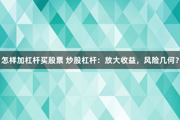 怎样加杠杆买股票 炒股杠杆：放大收益，风险几何？