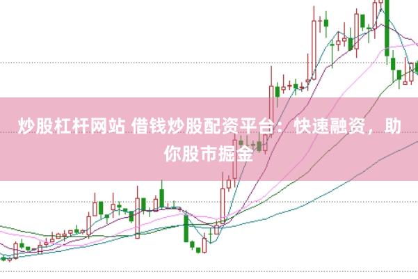 炒股杠杆网站 借钱炒股配资平台：快速融资，助你股市掘金
