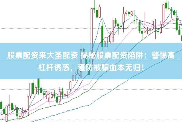 股票配资来大圣配资 揭秘股票配资陷阱：警惕高杠杆诱惑，谨防被骗血本无归！