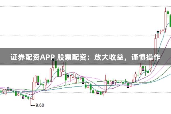 证券配资APP 股票配资：放大收益，谨慎操作