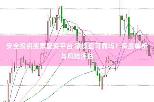 安全投资股票配资平台 徽操盘可靠吗？深度解析与风险评估
