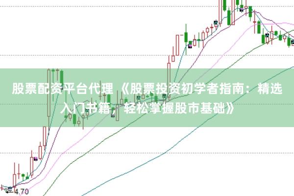 股票配资平台代理 《股票投资初学者指南：精选入门书籍，轻松掌握股市基础》