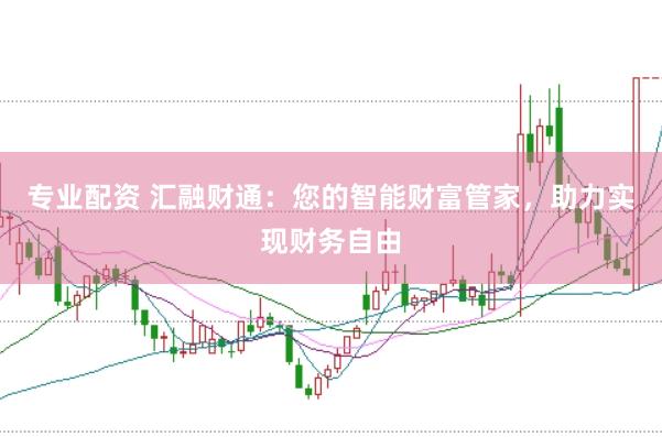 专业配资 汇融财通：您的智能财富管家，助力实现财务自由