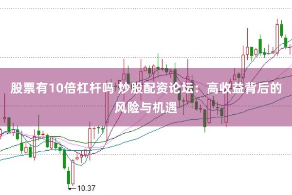 股票有10倍杠杆吗 炒股配资论坛：高收益背后的风险与机遇