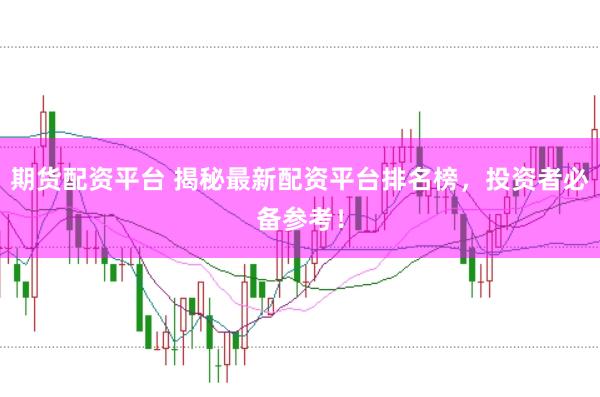 期货配资平台 揭秘最新配资平台排名榜，投资者必备参考！