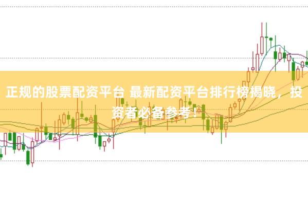 正规的股票配资平台 最新配资平台排行榜揭晓，投资者必备参考！