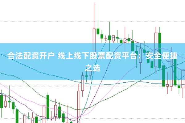 合法配资开户 线上线下股票配资平台：安全便捷之选