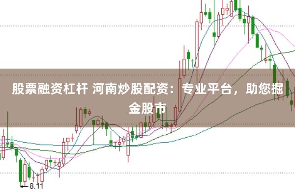 股票融资杠杆 河南炒股配资：专业平台，助您掘金股市