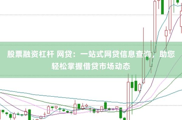 股票融资杠杆 网贷：一站式网贷信息查询，助您轻松掌握借贷市场动态