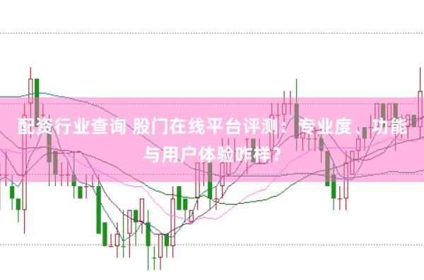 配资行业查询 股门在线平台评测：专业度、功能与用户体验咋样？