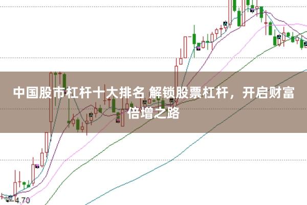 中国股市杠杆十大排名 解锁股票杠杆，开启财富倍增之路