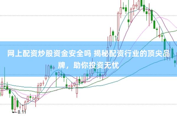 网上配资炒股资金安全吗 揭秘配资行业的顶尖品牌，助你投资无忧