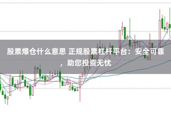 股票爆仓什么意思 正规股票杠杆平台：安全可靠，助您投资无忧