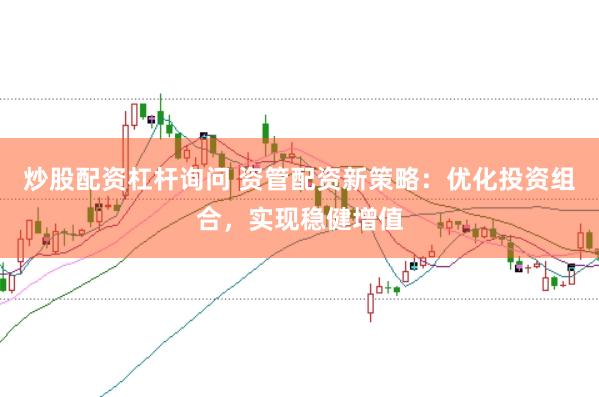 炒股配资杠杆询问 资管配资新策略：优化投资组合，实现稳健增值