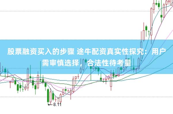 股票融资买入的步骤 途牛配资真实性探究：用户需审慎选择，合法性待考量
