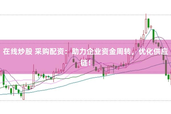 在线炒股 采购配资：助力企业资金周转，优化供应链！