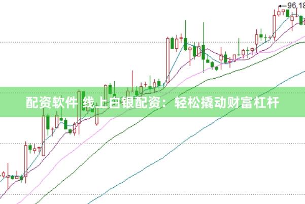 配资软件 线上白银配资：轻松撬动财富杠杆
