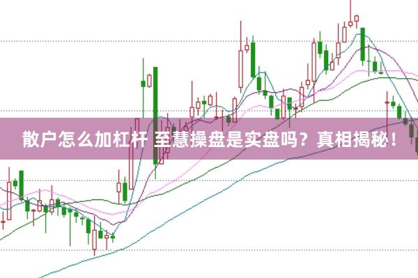 散户怎么加杠杆 至慧操盘是实盘吗？真相揭秘！