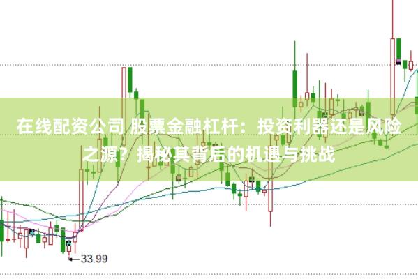 在线配资公司 股票金融杠杆：投资利器还是风险之源？揭秘其背后的机遇与挑战