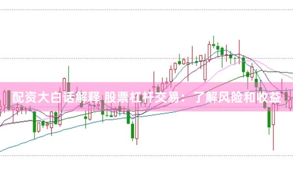 配资大白话解释 股票杠杆交易：了解风险和收益