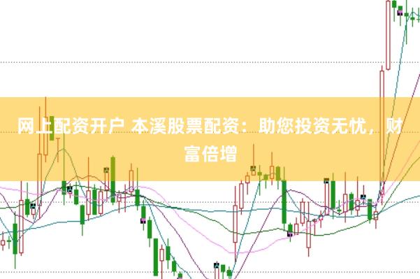 网上配资开户 本溪股票配资：助您投资无忧，财富倍增