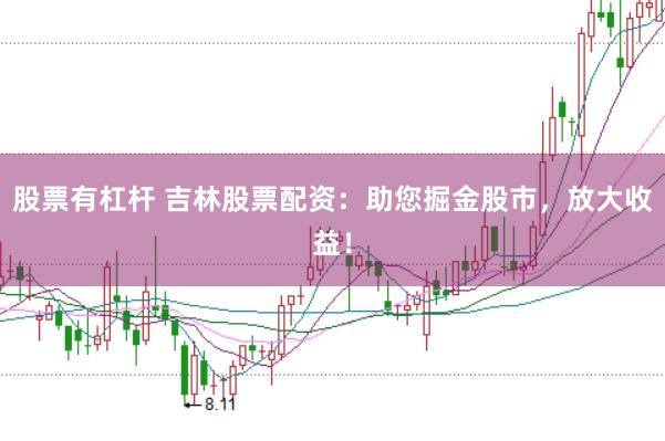 股票有杠杆 吉林股票配资：助您掘金股市，放大收益！