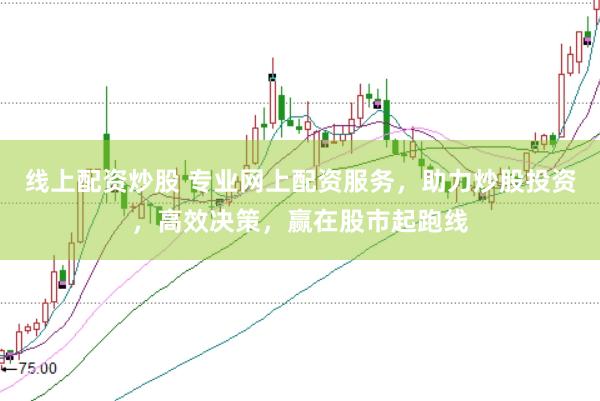 线上配资炒股 专业网上配资服务，助力炒股投资，高效决策，赢在股市起跑线