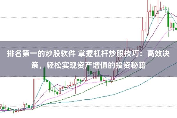 排名第一的炒股软件 掌握杠杆炒股技巧：高效决策，轻松实现资产增值的投资秘籍