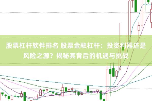 股票杠杆软件排名 股票金融杠杆：投资利器还是风险之源？揭秘其背后的机遇与挑战