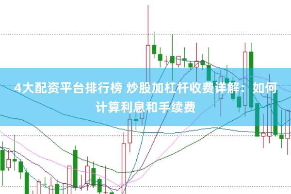 4大配资平台排行榜 炒股加杠杆收费详解：如何计算利息和手续费