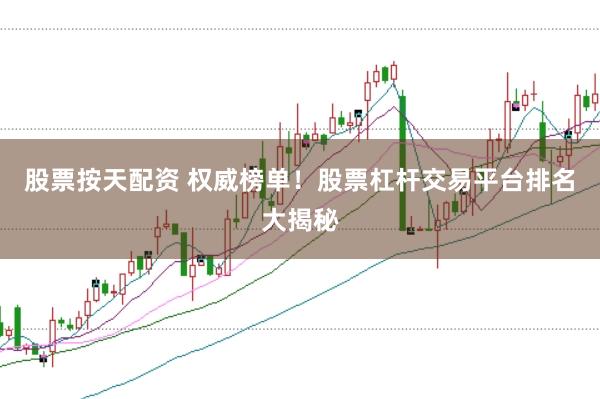 股票按天配资 权威榜单！股票杠杆交易平台排名大揭秘