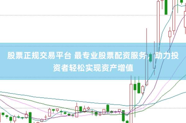 股票正规交易平台 最专业股票配资服务，助力投资者轻松实现资产增值