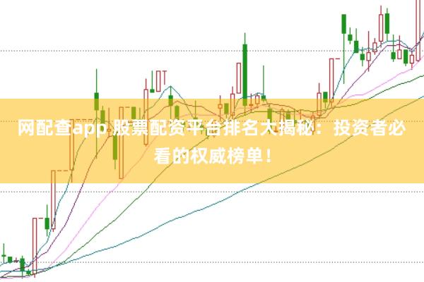 网配查app 股票配资平台排名大揭秘：投资者必看的权威榜单！