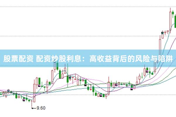 股票配资 配资炒股利息：高收益背后的风险与陷阱