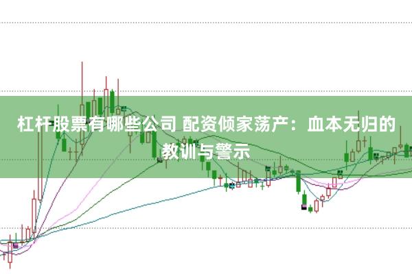 杠杆股票有哪些公司 配资倾家荡产：血本无归的教训与警示