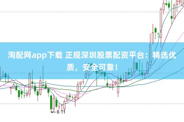 淘配网app下载 正规深圳股票配资平台：精选优质，安全可靠！