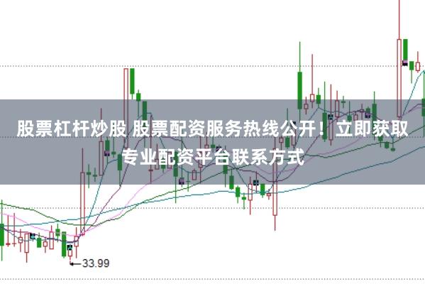 股票杠杆炒股 股票配资服务热线公开！立即获取专业配资平台联系方式