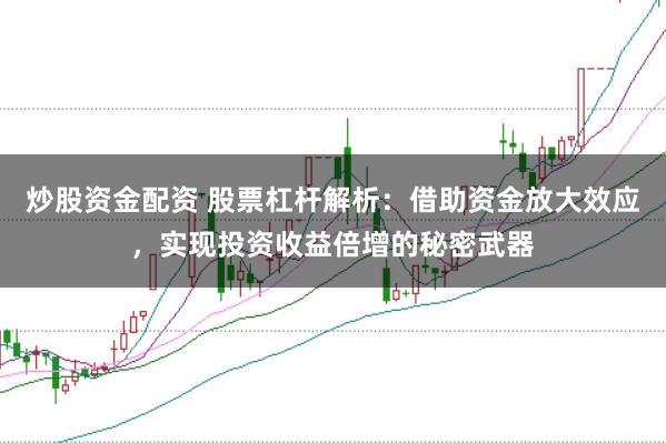 炒股资金配资 股票杠杆解析：借助资金放大效应，实现投资收益倍增的秘密武器
