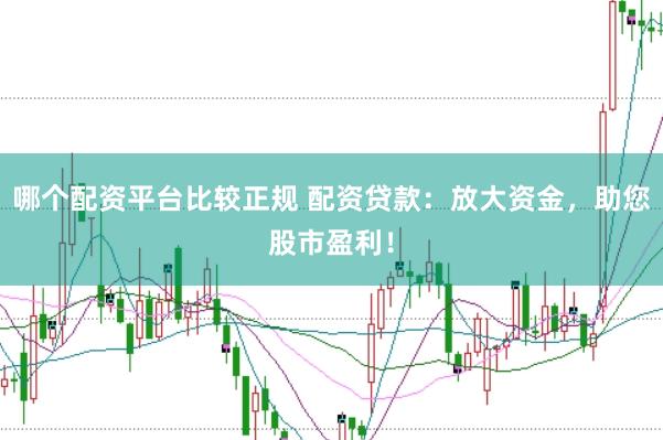 哪个配资平台比较正规 配资贷款：放大资金，助您股市盈利！