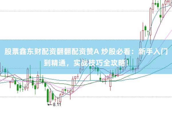 股票鑫东财配资翻翻配资赞A 炒股必看：新手入门到精通，实战技巧全攻略！