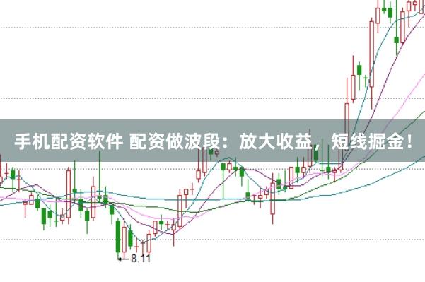手机配资软件 配资做波段：放大收益，短线掘金！