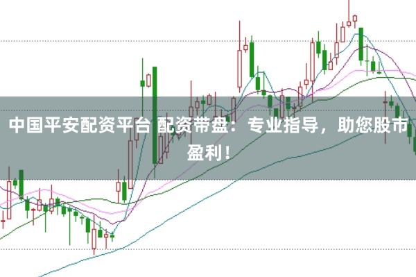 中国平安配资平台 配资带盘：专业指导，助您股市盈利！