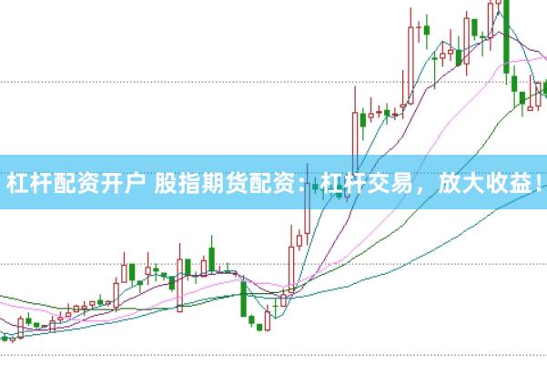 杠杆配资开户 股指期货配资：杠杆交易，放大收益！