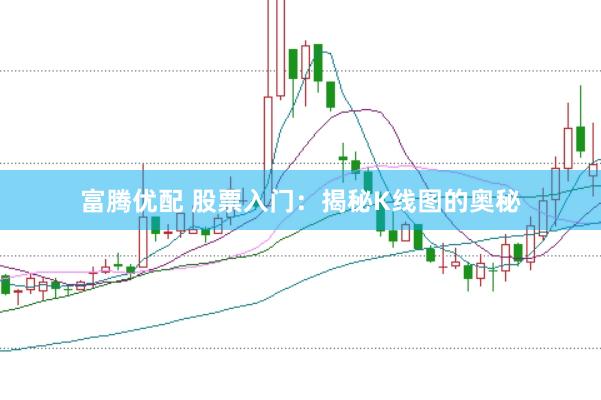 富腾优配 股票入门：揭秘K线图的奥秘