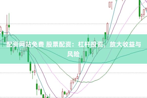 配资网站免费 股票配资：杠杆投资，放大收益与风险