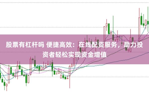 股票有杠杆吗 便捷高效：在线配资服务，助力投资者轻松实现资金增值