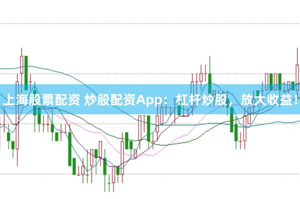上海股票配资 炒股配资App：杠杆炒股，放大收益！