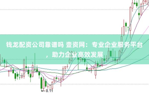 钱龙配资公司靠谱吗 壹资网：专业企业服务平台，助力企业高效发展