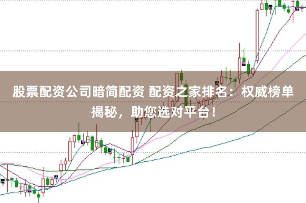 股票配资公司暗简配资 配资之家排名：权威榜单揭秘，助您选对平台！