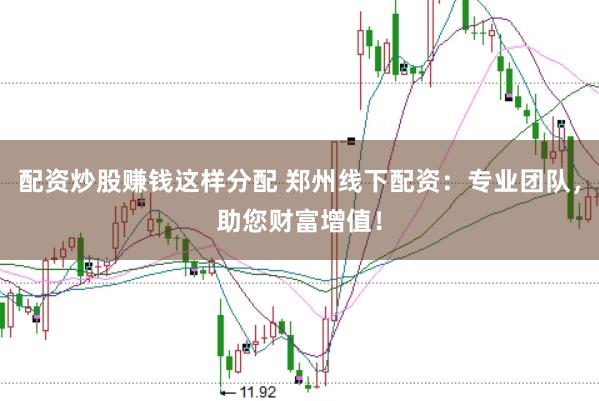 配资炒股赚钱这样分配 郑州线下配资：专业团队，助您财富增值！